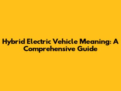 Hybrid Electric Vehicle Meaning: A Comprehensive Guide