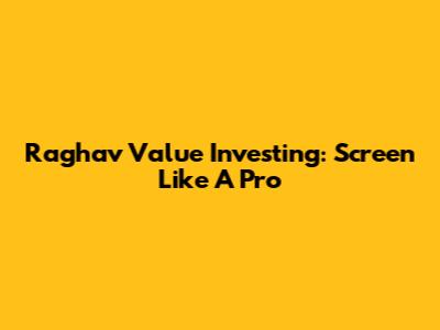 Raghav Value Investing: Screen Like A Pro